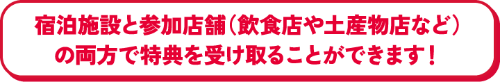 宿泊施設と参加店舗の両方で特典を受け取ることができます！