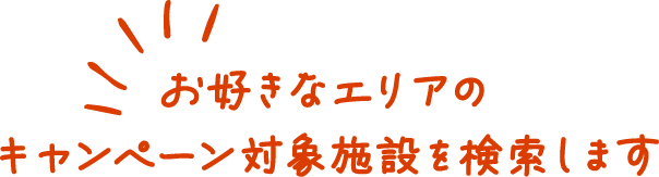 お好きなエリアのキャンペーン対象施設を検索します